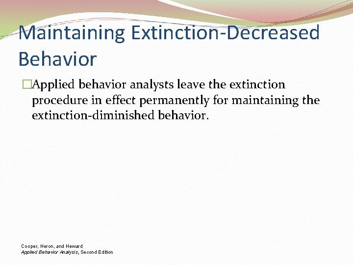 Maintaining Extinction-Decreased Behavior �Applied behavior analysts leave the extinction procedure in effect permanently for