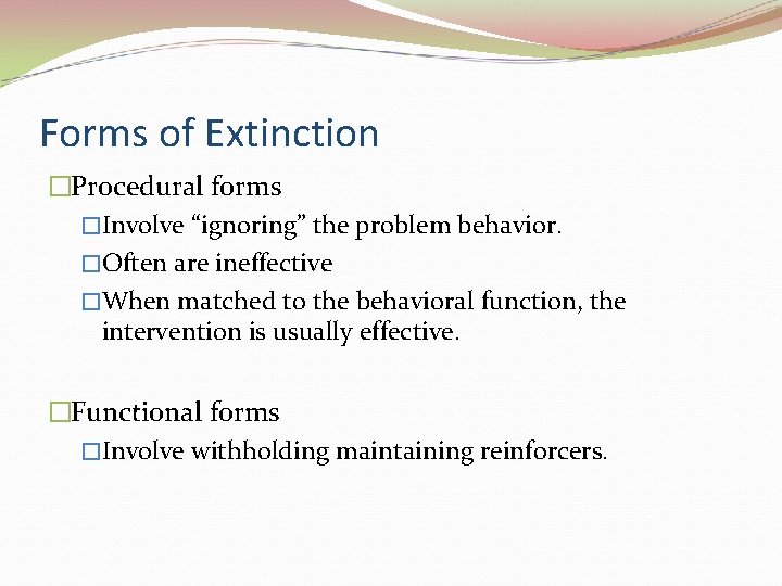 Forms of Extinction �Procedural forms �Involve “ignoring” the problem behavior. �Often are ineffective �When