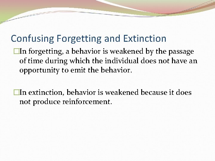 Confusing Forgetting and Extinction �In forgetting, a behavior is weakened by the passage of