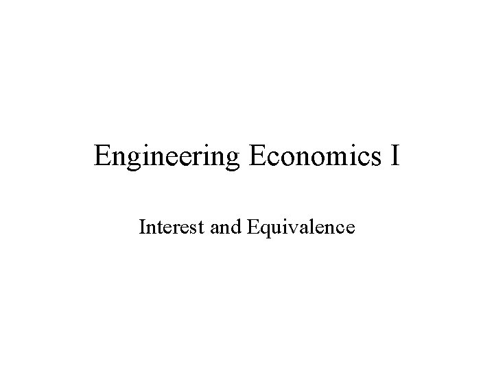 Engineering Economics I Interest and Equivalence 