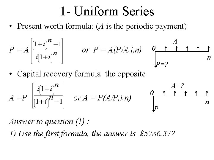 1 - Uniform Series • Present worth formula: (A is the periodic payment) P=A