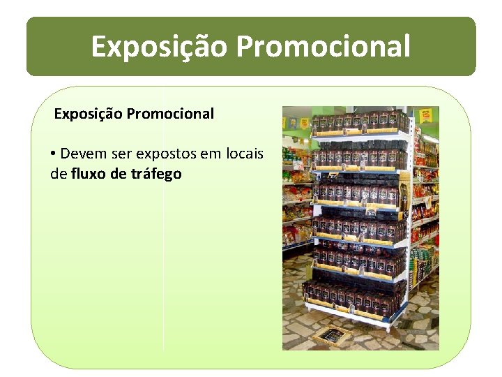 Exposição Promocional • Devem ser expostos em locais de fluxo de tráfego 