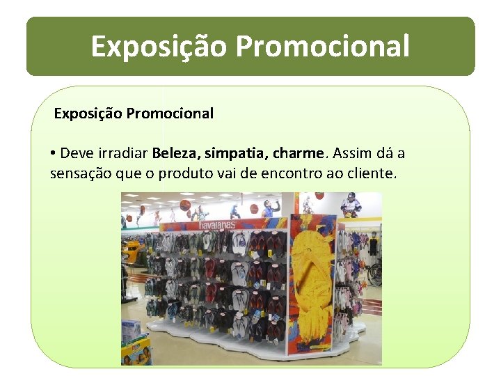 Exposição Promocional • Deve irradiar Beleza, simpatia, charme. Assim dá a sensação que o
