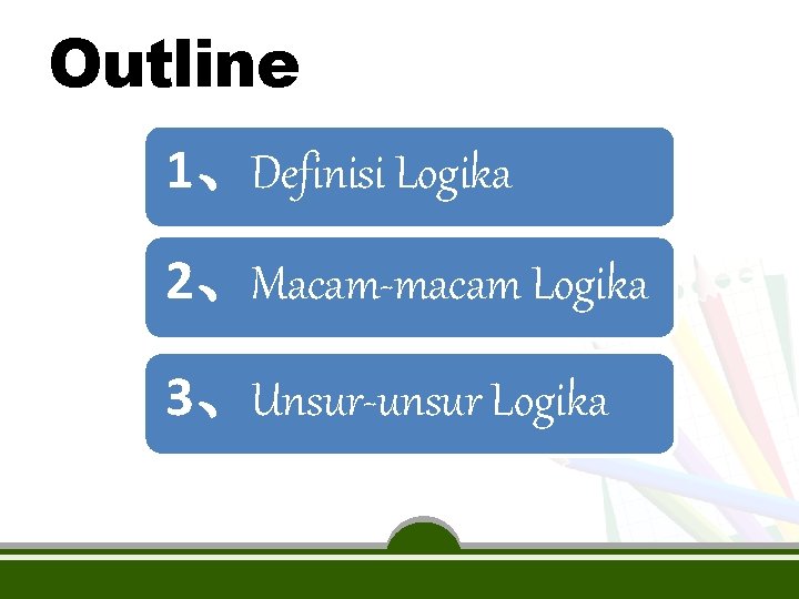 Outline 1、Definisi Logika 2、Macam-macam Logika 3、Unsur-unsur Logika 