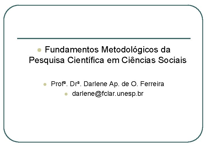 Fundamentos Metodológicos da Pesquisa Científica em Ciências Sociais l l Profª. Drª. Darlene Ap.