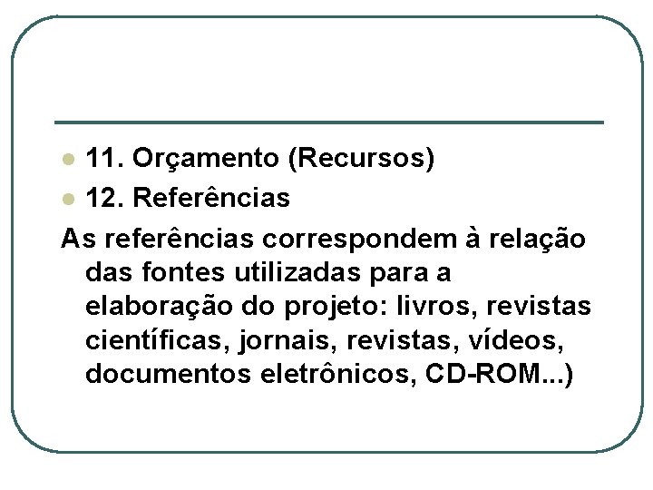 11. Orçamento (Recursos) l 12. Referências As referências correspondem à relação das fontes utilizadas