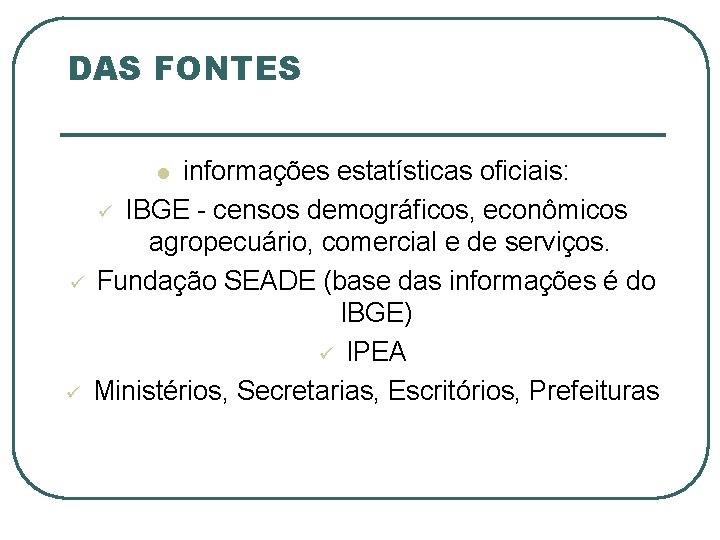 DAS FONTES informações estatísticas oficiais: ü IBGE - censos demográficos, econômicos agropecuário, comercial e