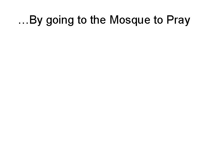 …By going to the Mosque to Pray 