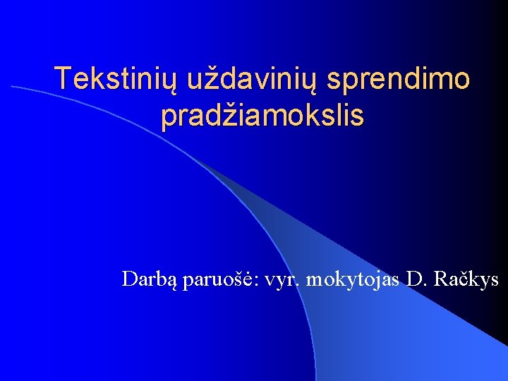 Tekstinių uždavinių sprendimo pradžiamokslis Darbą paruošė: vyr. mokytojas D. Račkys 