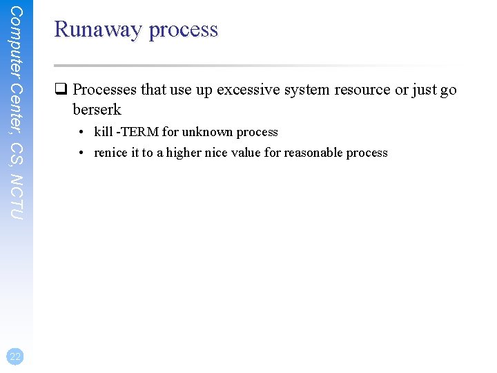 Computer Center, CS, NCTU 22 Runaway process q Processes that use up excessive system
