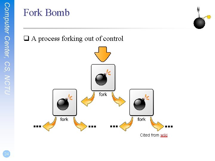 Computer Center, CS, NCTU Fork Bomb q A process forking out of control Cited