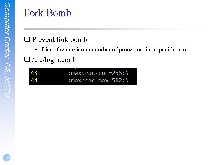 Computer Center, CS, NCTU 28 Fork Bomb q Prevent fork bomb • Limit the