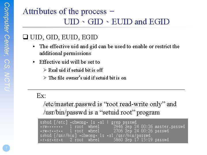 Computer Center, CS, NCTU Attributes of the process – UID、GID、EUID and EGID q UID,