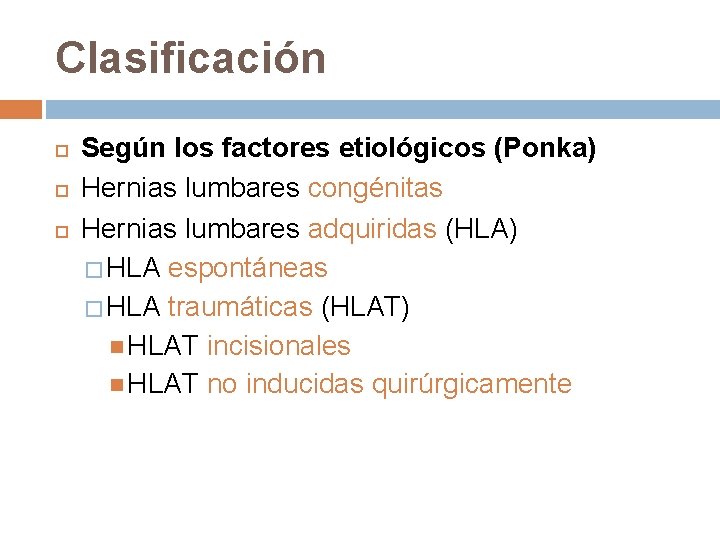 Clasificación Según los factores etiológicos (Ponka) Hernias lumbares congénitas Hernias lumbares adquiridas (HLA) � Clasificación Según los factores etiológicos (Ponka) Hernias lumbares congénitas Hernias lumbares adquiridas (HLA) �