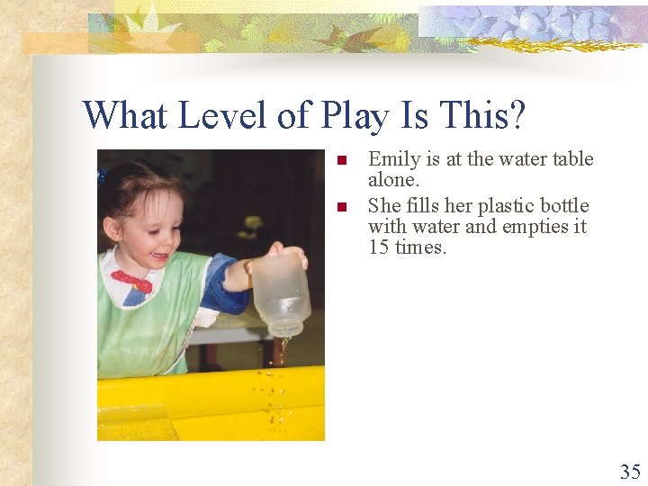 What Level of Play Is This? n n Emily is at the water table