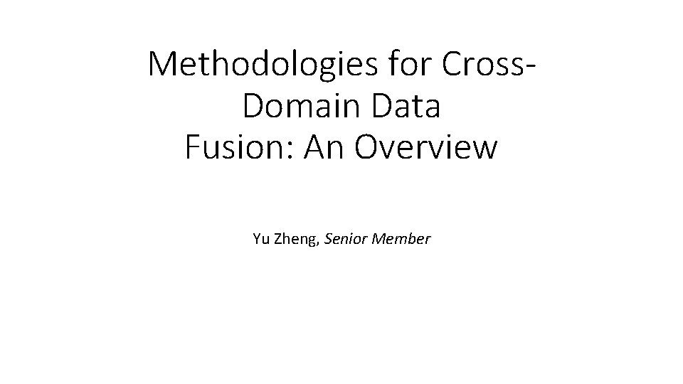 Methodologies for Cross. Domain Data Fusion: An Overview Yu Zheng, Senior Member 