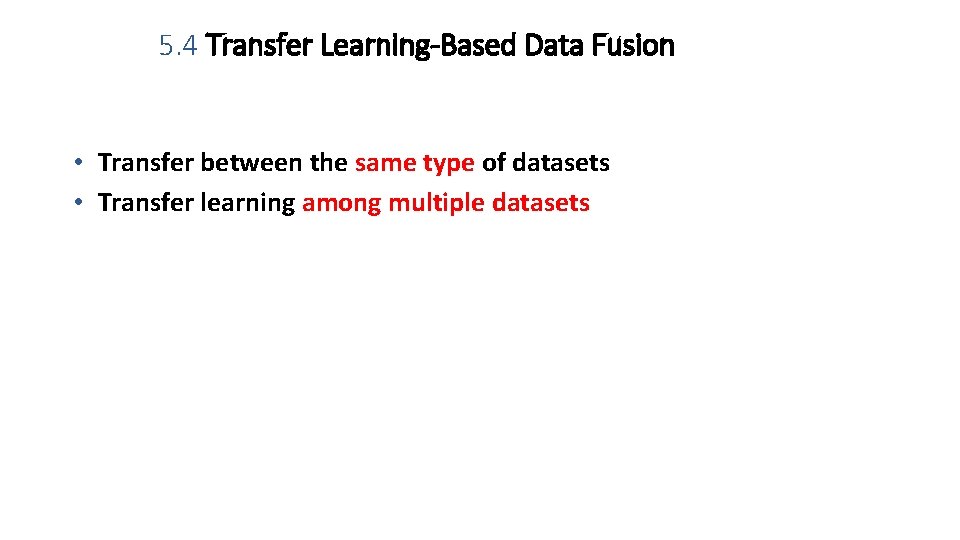 5. 4 Transfer Learning-Based Data Fusion • Transfer between the same type of datasets