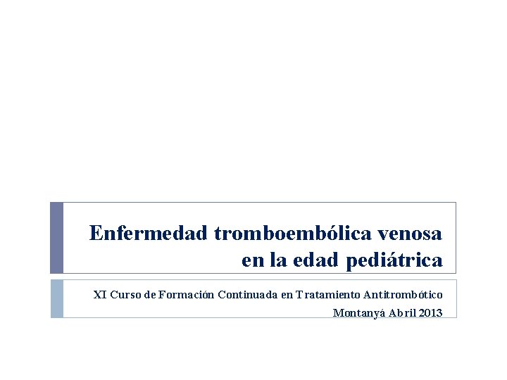 Enfermedad tromboembólica venosa en la edad pediátrica XI Curso de Formación Continuada en Tratamiento