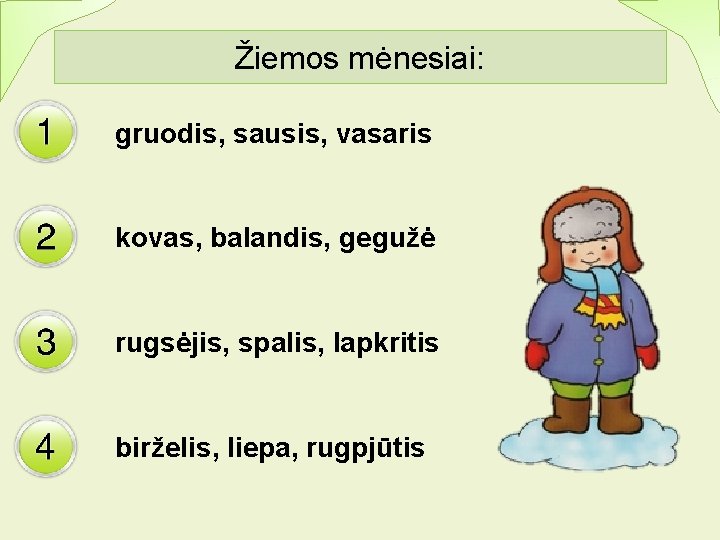 Žiemos mėnesiai: gruodis, sausis, vasaris kovas, balandis, gegužė rugsėjis, spalis, lapkritis birželis, liepa, rugpjūtis