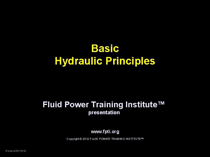 Basic Hydraulic Principles Fluid Power Training Institute™ presentation www. fpti. org Copyright © 2012