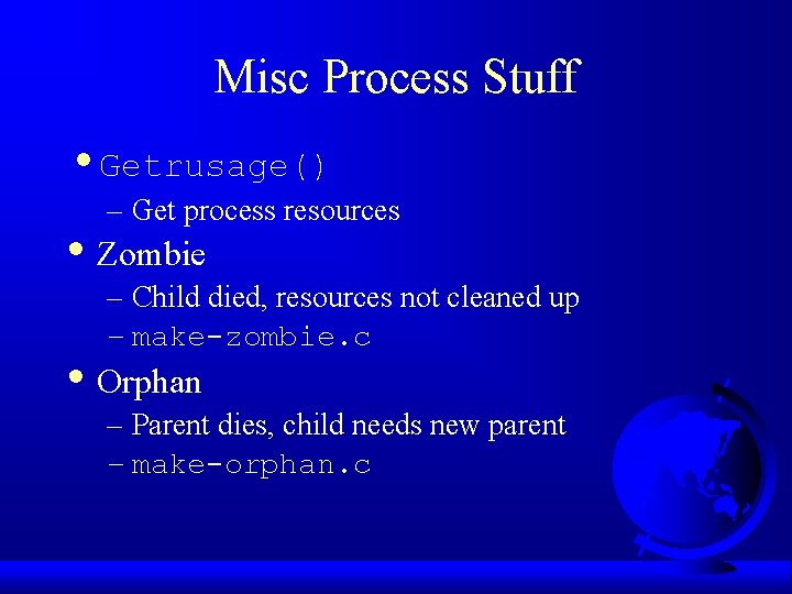 Misc Process Stuff • Getrusage() – Get process resources • Zombie – Child died,