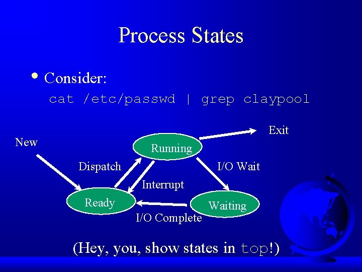 Process States • Consider: cat /etc/passwd | grep claypool Exit New Running Dispatch I/O