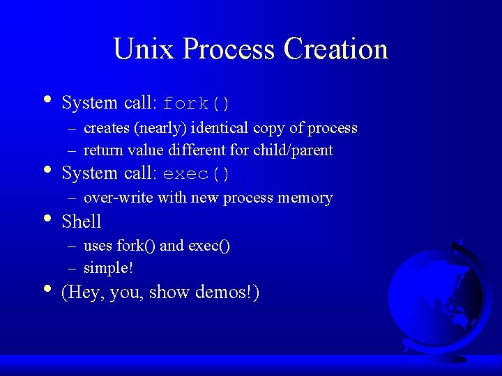 Unix Process Creation • System call: fork() – creates (nearly) identical copy of process