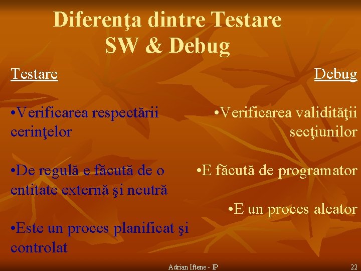 Diferenţa dintre Testare SW & Debug Testare Debug • Verificarea respectării cerinţelor • Verificarea