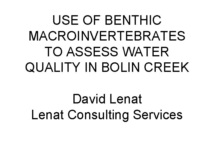 USE OF BENTHIC MACROINVERTEBRATES TO ASSESS WATER QUALITY IN BOLIN CREEK David Lenat Consulting