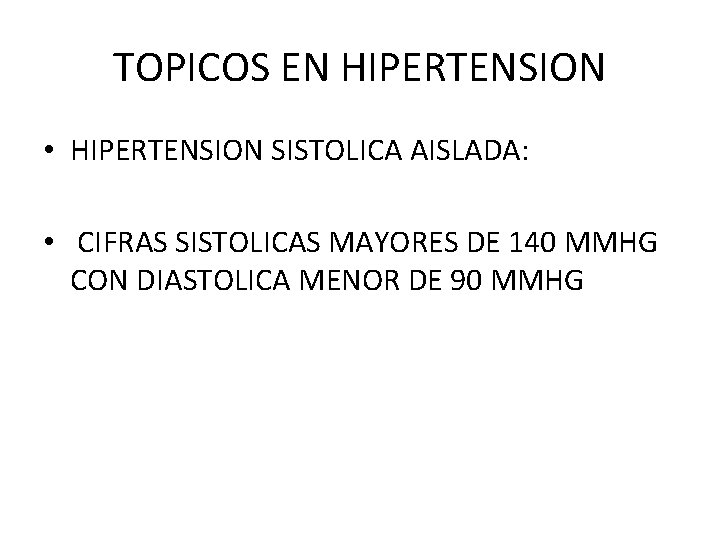 TOPICOS EN HIPERTENSION • HIPERTENSION SISTOLICA AISLADA: • CIFRAS SISTOLICAS MAYORES DE 140 MMHG