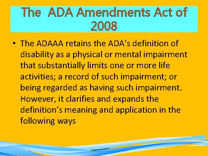 The ADA Amendments Act of 2008 • The ADAAA retains the ADA’s definition of