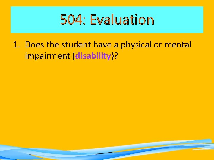 504: Evaluation 1. Does the student have a physical or mental impairment (disability)? 