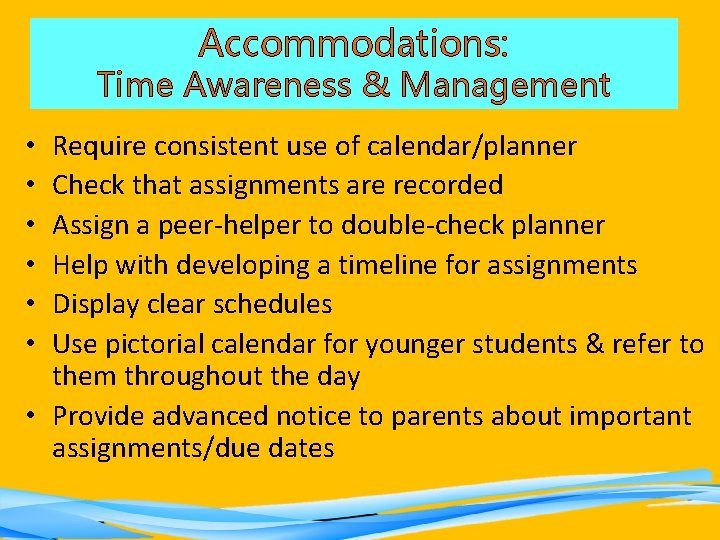 Accommodations: Time Awareness & Management Require consistent use of calendar/planner Check that assignments are