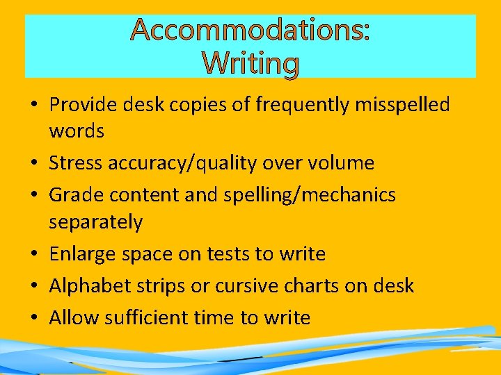 Accommodations: Writing • Provide desk copies of frequently misspelled words • Stress accuracy/quality over