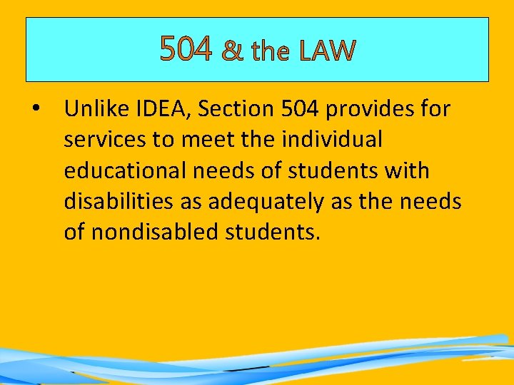 504 & the LAW • Unlike IDEA, Section 504 provides for services to meet