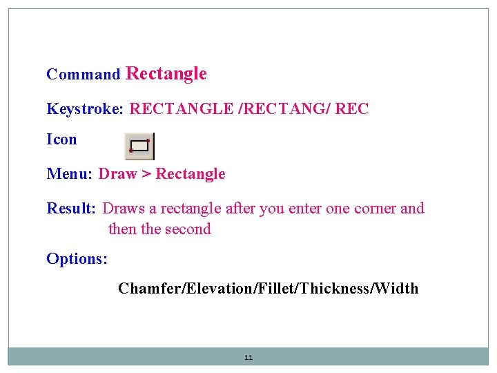 Command Rectangle Keystroke: RECTANGLE /RECTANG/ REC Icon Menu: Draw > Rectangle Result: Draws a