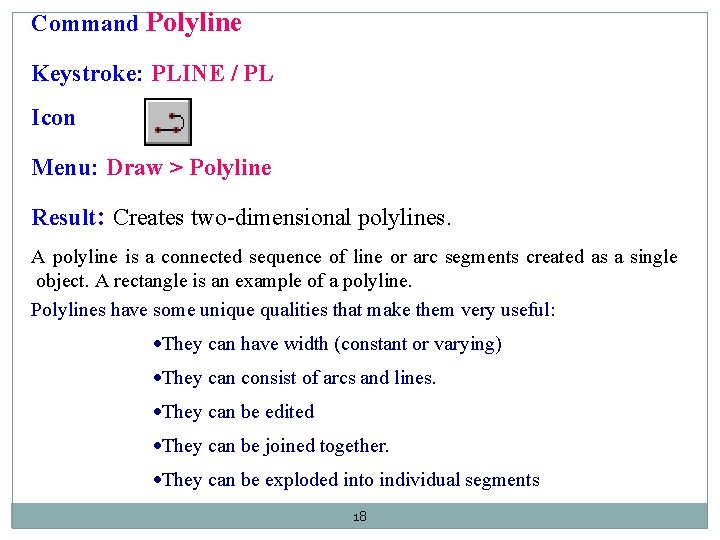 Command Polyline Keystroke: PLINE / PL Icon Menu: Draw > Polyline Result: Creates two-dimensional