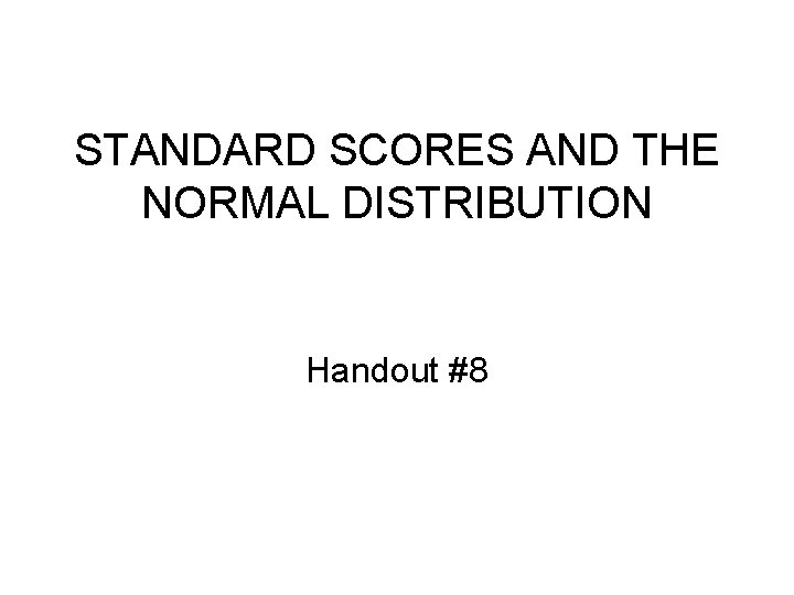 STANDARD SCORES AND THE NORMAL DISTRIBUTION Handout #8 