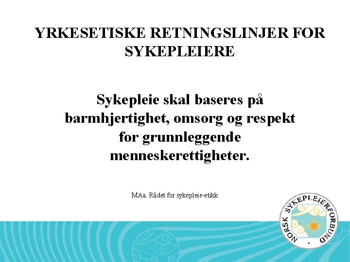 YRKESETISKE RETNINGSLINJER FOR SYKEPLEIERE Sykepleie skal baseres på barmhjertighet, omsorg og respekt for grunnleggende YRKESETISKE RETNINGSLINJER FOR SYKEPLEIERE Sykepleie skal baseres på barmhjertighet, omsorg og respekt for grunnleggende