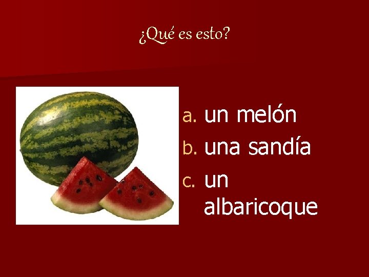 ¿Qué es esto? un melón b. una sandía c. un albaricoque a. 
