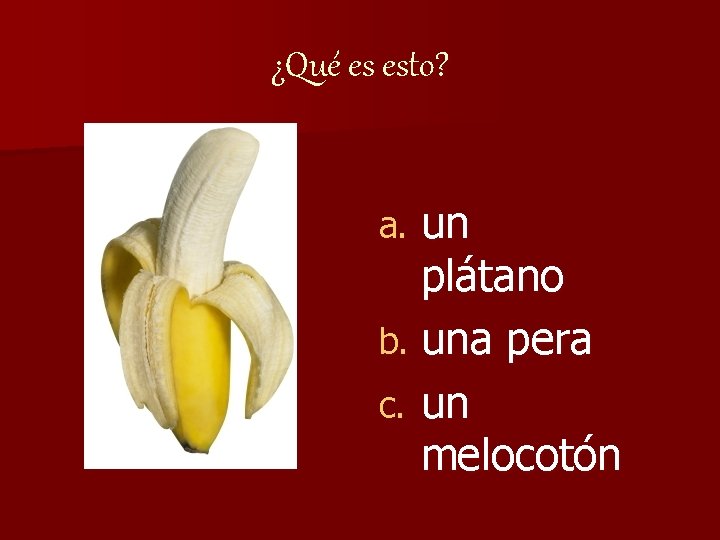 ¿Qué es esto? un plátano b. una pera c. un melocotón a. 