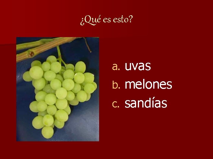 ¿Qué es esto? uvas b. melones c. sandías a. 