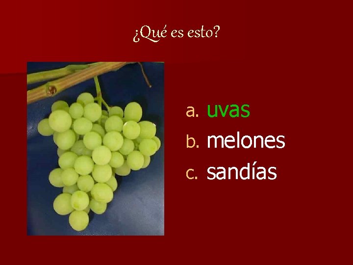 ¿Qué es esto? uvas b. melones c. sandías a. 