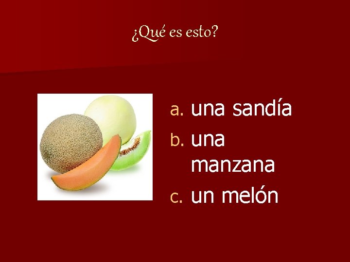 ¿Qué es esto? una sandía b. una manzana c. un melón a. 