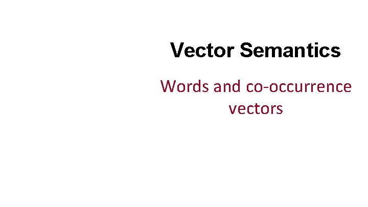 Vector Semantics Words and co-occurrence vectors 