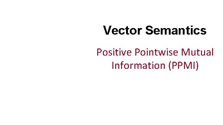 Vector Semantics Positive Pointwise Mutual Information (PPMI) 