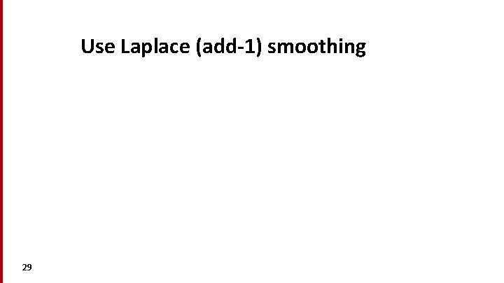 Use Laplace (add-1) smoothing 29 