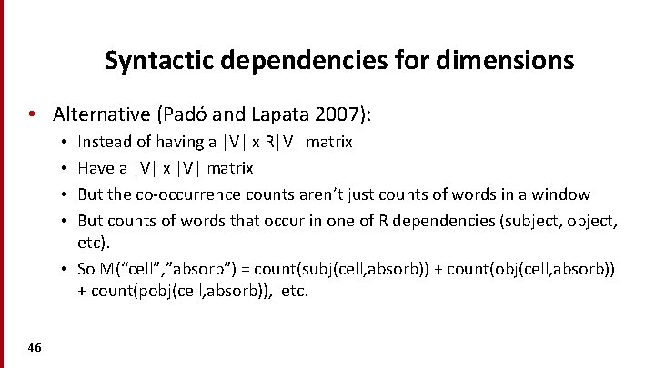 Syntactic dependencies for dimensions • Alternative (Padó and Lapata 2007): Instead of having a