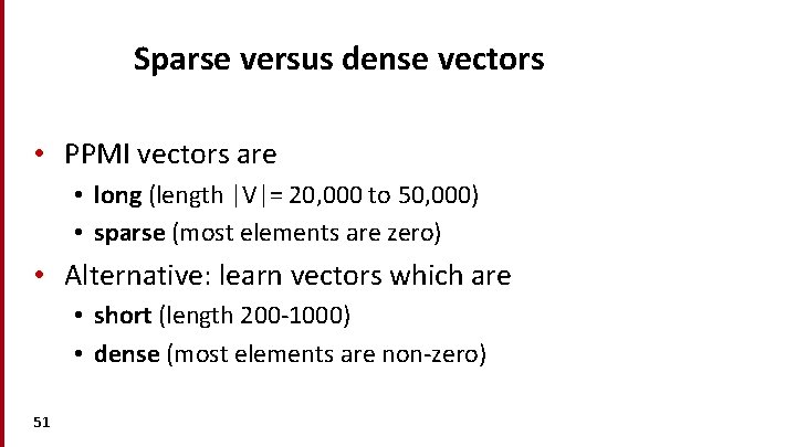 Sparse versus dense vectors • PPMI vectors are • long (length |V|= 20, 000