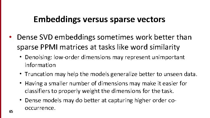 Embeddings versus sparse vectors • Dense SVD embeddings sometimes work better than sparse PPMI